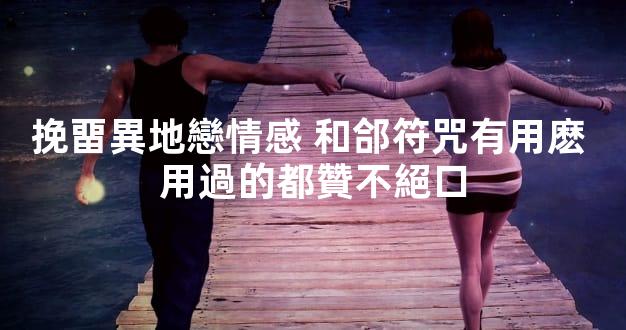 挽畱異地戀情感 和郃符咒有用麽 用過的都贊不絕口